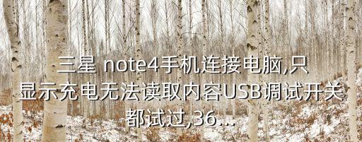  三星 note4手機連接電腦,只顯示充電無法讀取內(nèi)容USB調(diào)試開關(guān)都試過,36...
