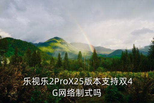  樂視樂2ProX25版本支持雙4G網(wǎng)絡制式嗎