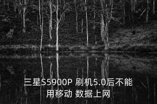 三星S5900P 刷機(jī)5.0后不能用移動 數(shù)據(jù)上網(wǎng)
