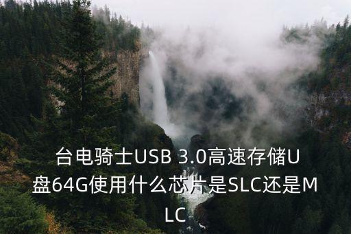  臺(tái)電騎士USB 3.0高速存儲(chǔ)U盤64G使用什么芯片是SLC還是MLC