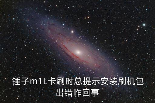  錘子m1L卡刷時總提示安裝刷機包出錯咋回事