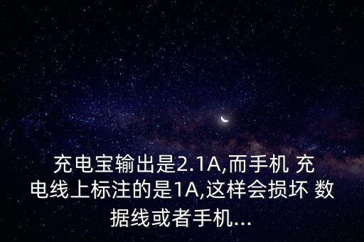  充電寶輸出是2.1A,而手機(jī) 充電線上標(biāo)注的是1A,這樣會(huì)損壞 數(shù)據(jù)線或者手機(jī)...