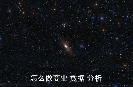 怎么做商業(yè) 數(shù)據(jù) 分析