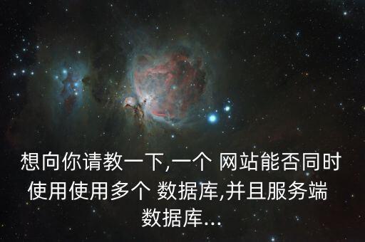 想向你請教一下,一個 網(wǎng)站能否同時使用使用多個 數(shù)據(jù)庫,并且服務端 數(shù)據(jù)庫...