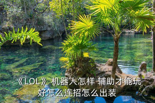 《LOL》 機(jī)器人怎樣 輔助才能玩好怎么連招怎么出裝