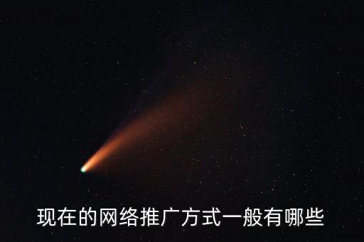 現(xiàn)在的網(wǎng)絡(luò)推廣方式一般有哪些