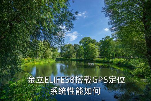  金立ELIFES8搭載GPS定位系統(tǒng)性能如何