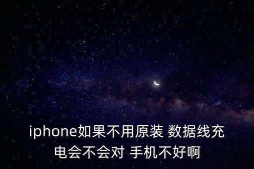 iphone如果不用原裝 數(shù)據(jù)線充電會(huì)不會(huì)對(duì) 手機(jī)不好啊