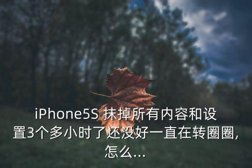 iPhone5S 抹掉所有內容和設置3個多小時了還沒好一直在轉圈圈,怎么...