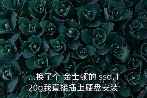 ...換了個 金士頓的 ssd,120g我直接插上硬盤安裝