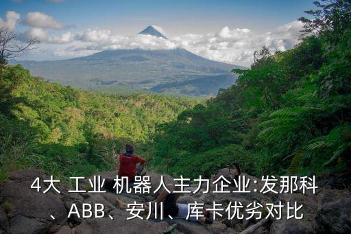 4大 工業(yè) 機器人主力企業(yè):發(fā)那科、ABB、安川、庫卡優(yōu)劣對比