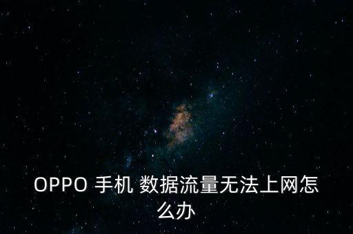OPPO 手機(jī) 數(shù)據(jù)流量無法上網(wǎng)怎么辦