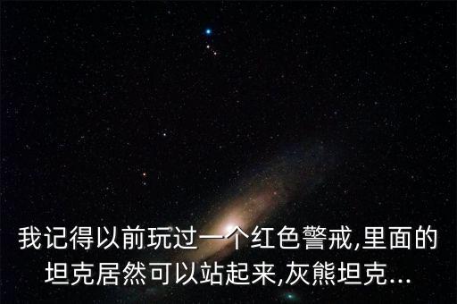 我記得以前玩過(guò)一個(gè)紅色警戒,里面的坦克居然可以站起來(lái),灰熊坦克...