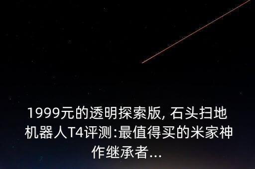 1999元的透明探索版, 石頭掃地 機器人T4評測:最值得買的米家神作繼承者...