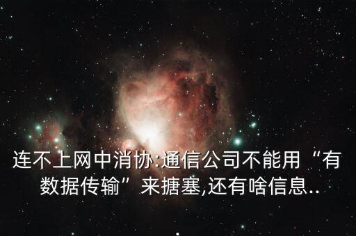 連不上網(wǎng)中消協(xié):通信公司不能用“有 數(shù)據(jù)傳輸”來(lái)搪塞,還有啥信息...