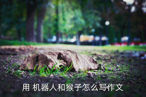 用 機器人和猴子怎么寫作文