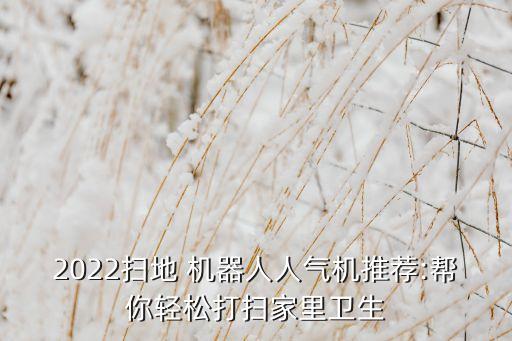 2022掃地 機器人人氣機推薦:幫你輕松打掃家里衛(wèi)生