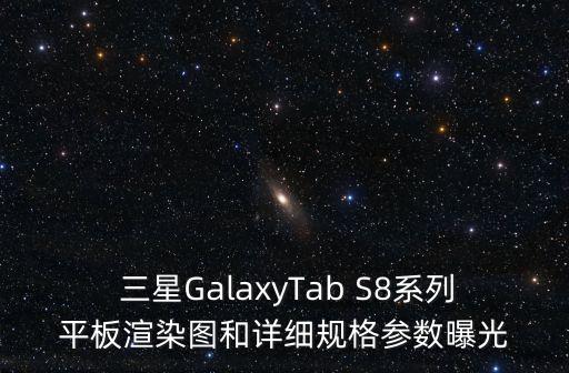  三星GalaxyTab S8系列平板渲染圖和詳細(xì)規(guī)格參數(shù)曝光
