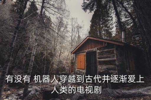 機器人喜歡上人類,女機器人和人類談戀愛