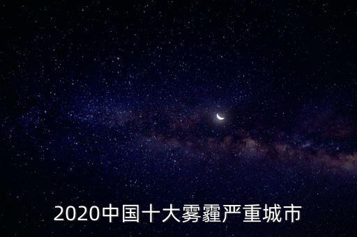 2020中國(guó)十大霧霾嚴(yán)重城市