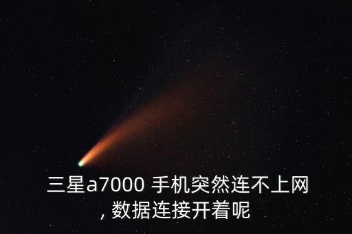  三星a7000 手機(jī)突然連不上網(wǎng), 數(shù)據(jù)連接開著呢