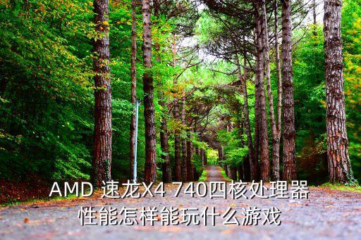 AMD 速龍X4 740四核處理器性能怎樣能玩什么游戲