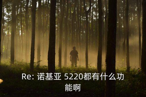 Re: 諾基亞 5220都有什么功能啊