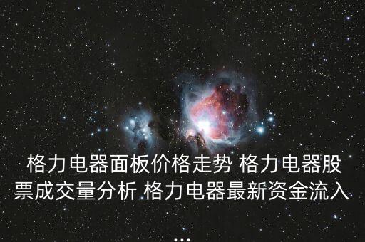  格力電器面板價(jià)格走勢 格力電器股票成交量分析 格力電器最新資金流入...