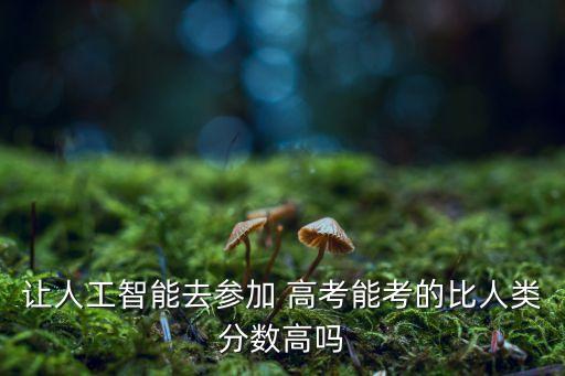 讓人工智能去參加 高考能考的比人類分數(shù)高嗎