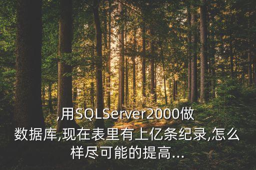 ,用SQLServer2000做 數(shù)據(jù)庫,現(xiàn)在表里有上億條紀錄,怎么樣盡可能的提高...