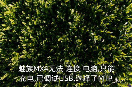 魅族MX4無(wú)法 連接 電腦,只能充電,已調(diào)試USB,選擇了MTP