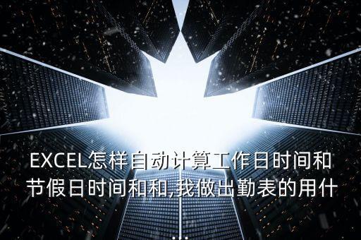 EXCEL怎樣自動(dòng)計(jì)算工作日時(shí)間和 節(jié)假日時(shí)間和和,我做出勤表的用什...