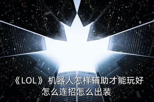《LOL》 機器人怎樣輔助才能玩好怎么連招怎么出裝