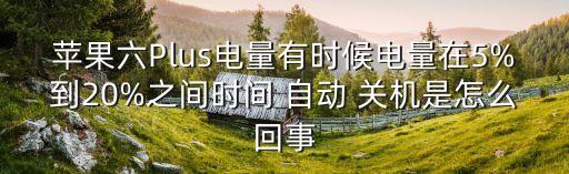 蘋果六Plus電量有時(shí)候電量在5%到20%之間時(shí)間 自動(dòng) 關(guān)機(jī)是怎么回事