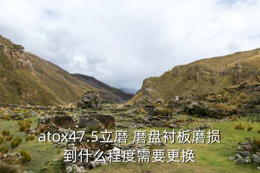atox47.5立磨 磨盤襯板磨損到什么程度需要更換