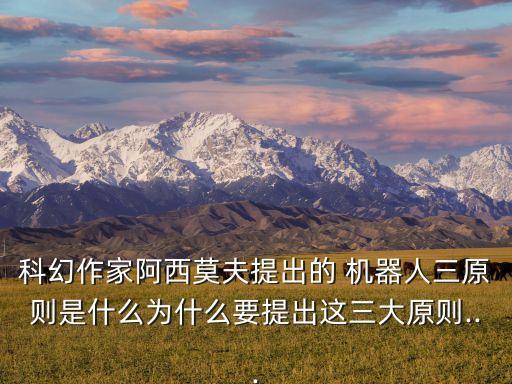 科幻作家阿西莫夫提出的 機器人三原則是什么為什么要提出這三大原則...