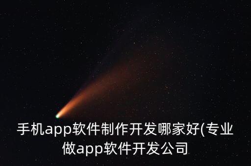 手機app軟件制作開發(fā)哪家好(專業(yè)做app軟件開發(fā)公司