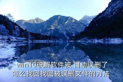  win10破解軟件被 自動(dòng)誤刪了怎么找回找回被誤刪文件的方法