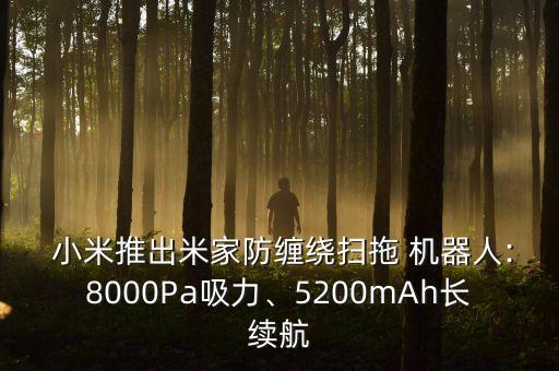  小米推出米家防纏繞掃拖 機器人:8000Pa吸力、5200mAh長續(xù)航