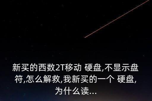 新買的西數(shù)2T移動 硬盤,不顯示盤符,怎么解救,我新買的一個 硬盤,為什么讀...