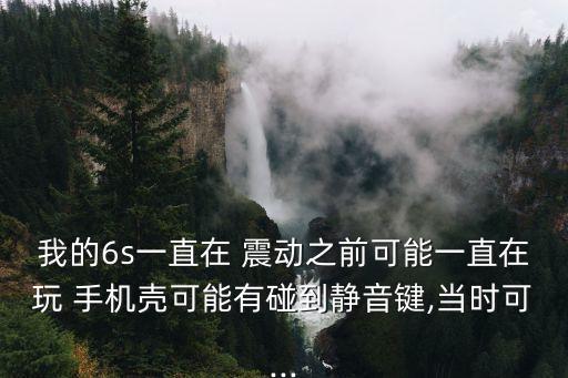 我的6s一直在 震動之前可能一直在玩 手機殼可能有碰到靜音鍵,當時可...