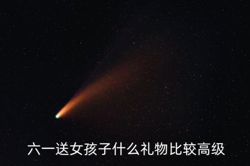  六一送女孩子什么禮物比較高級(jí)