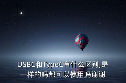 USBC和TypeC有什么區(qū)別,是一樣的嗎都可以使用嗎謝謝