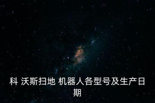 科 沃斯掃地 機(jī)器人各型號(hào)及生產(chǎn)日期