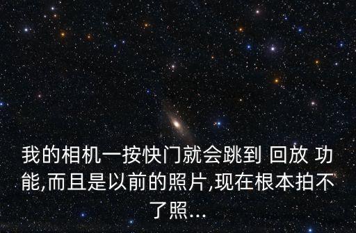 我的相機(jī)一按快門就會跳到 回放 功能,而且是以前的照片,現(xiàn)在根本拍不了照...