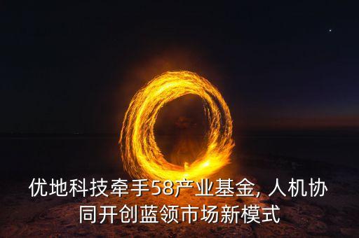 優(yōu)地科技牽手58產(chǎn)業(yè)基金, 人機(jī)協(xié)同開(kāi)創(chuàng)藍(lán)領(lǐng)市場(chǎng)新模式