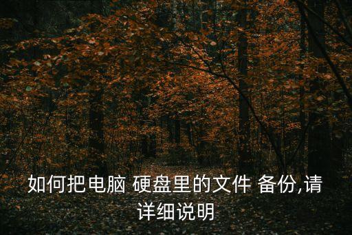 如何把電腦 硬盤里的文件 備份,請詳細說明