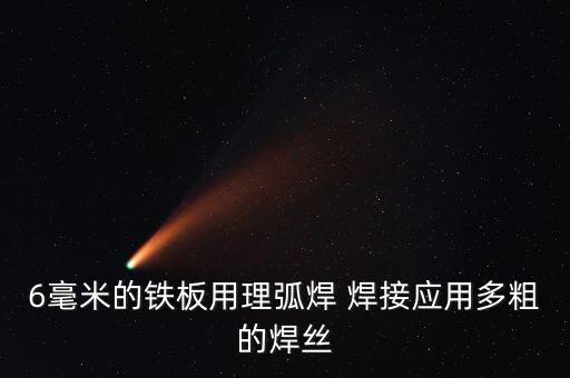 6毫米的鐵板用理弧焊 焊接應(yīng)用多粗的焊絲