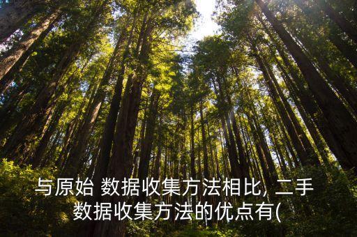 與原始 數(shù)據(jù)收集方法相比, 二手 數(shù)據(jù)收集方法的優(yōu)點(diǎn)有(