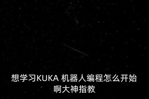 想學(xué)習(xí)KUKA 機(jī)器人編程怎么開(kāi)始啊大神指教